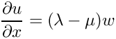 \[ \frac{\partial u}{\partial x} = (\lambda - \mu) w \]