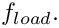 $ f_{load}. $