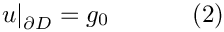 \[
\left. u\right|_{\partial D}=g_0
\ \ \ \ \ \ \ \ \ \ (2)
\]