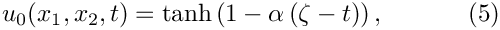 \[
u_0(x_1,x_2,t) = \tanh\left(1-\alpha\left(\zeta-t\right)\right),
 \ \ \ \ \ \ \ \ \ \ (5)
\]