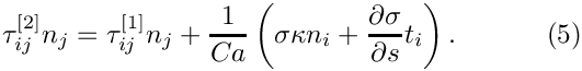 \[
\tau_{ij}^{[2]}n_j = \tau_{ij}^{[1]}n_j+\frac{1}{Ca}\left (\sigma \kappa n_i
+ \frac{\partial \sigma}{\partial s} t_{i} \right).
\ \ \ \ \ \ \ \ \ \ (5)
\]