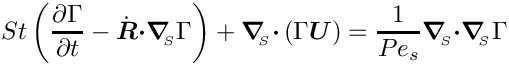 \[ St \left(\frac{\partial \Gamma}{\partial t} -
   \dot{\mbox{\boldmath$R$}} \mbox{\boldmath$\cdot$} 
   \mbox{\boldmath$\nabla$}_{\!\!_{S}} \Gamma \right) +
   \mbox{\boldmath$\nabla$}_{\!\!_{S}} \mbox{\boldmath$\cdot$} 
   \left(\Gamma \mbox{\boldmath$U$}\right) =
   \frac{1}{Pe_{s}}
 \mbox{\boldmath$\nabla$}_{\!\!_{S}}\mbox{\boldmath$\cdot$}
 \mbox{\boldmath$\nabla$}_{\!\!_{S}}
   \Gamma  \]