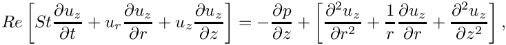 \[
Re \left[
  St \frac{\partial u_z}{\partial t}
  + u_r \frac{\partial u_z}{\partial r}
  + u_z \frac{\partial u_z}{\partial z}
\right] = -\frac{\partial p}{\partial z}
+ \left[
  \frac{\partial^2 u_z}{\partial r^2}
  + \frac{1}{r}\frac{\partial u_z}{\partial r}
  + \frac{\partial^2 u_z}{\partial z^2}
\right],
\]