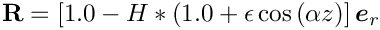 \[
 \mathbf{R} = \left[1.0 - H*(1.0 + \epsilon\cos \left(\alpha z\right)
 \right] \mbox{\boldmath$e$}_{r} \]