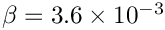 $ \beta = 3.6 \times 10^{-3} $