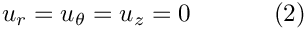 \[
u_r = u_\theta = u_z = 0 \ \ \ \ \ \ \ \ \ \ (2)
\]