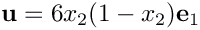 \[
{\bf u} = 6 x_2 (1-x_2) {\bf e}_1
\]