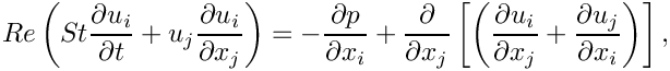 \[
Re \left( St \frac{\partial u_i}{\partial t} + 
u_j \frac{\partial u_i}{\partial x_j} \right) =
- \frac{\partial p}{\partial x_i}  +
\frac{\partial }{\partial x_j} \left[ \left(
\frac{\partial u_i}{\partial x_j} +  
\frac{\partial u_j}{\partial x_i} \right) \right],
\]