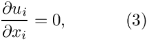 \[
\frac{\partial u_i}{\partial x_i} = 0,
\ \ \ \ \ \ \ \ \ \ (3)
\]