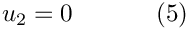 \[
u_2=0 \ \ \ \ \ \ \ \ \ \ (5)
\]