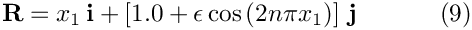 \[
 \mathbf{R} = x_1 \, \mathbf{i} + \left[ 1.0 + 
 \epsilon\cos\left( 2 n \pi x_1 \right)\right] \, \mathbf{j}
\ \ \ \ \ \ \ \ \ \ (9)
\]