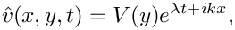 \[
\hat{v}(x,y,t) = V(y) e^{\lambda t + ikx},
\]