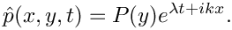 \[
\hat{p}(x,y,t) = P(y) e^{\lambda t + ikx}.
\]