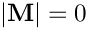 $ \left| \mathbf{M}
\right| = 0 $