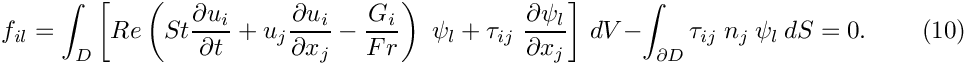 \[
f_{il} = 
\int_D \left[
Re\left(St\frac{\partial u_i}{\partial t} + 
u_j\frac{\partial u_i}{\partial x_j} - \frac{G_i}{Fr}\right)  \ \psi_l +
 \tau_{ij} \ \frac{\partial \psi_l}{\partial x_j}   \right] \, dV -
\int_{\partial D}  \tau_{ij} \ n_j \ \psi_l \ dS = 0.
 \ \ \ \ \ \ \ \ \ \ (10)
\]