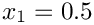 $ x_{1} = 0.5 $