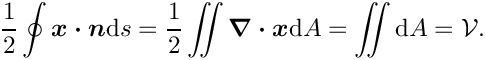 \[ \frac{1}{2} \oint \mbox{\boldmath$x\cdot n$} \mbox{d} s =
 \frac{1}{2} \int \hspace{-0.25cm} \int 
\mbox{\boldmath$\nabla\cdot x$} \mbox{d} A = 
\int \hspace{-0.25cm} \int
 \mbox{d} A = \mathcal{V}. \]