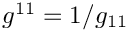 $ g^{11} = 1/g_{11}
 $