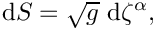 \[ \mbox{ d}S = \sqrt{g} \mbox{ d}\zeta^{\alpha}, \]