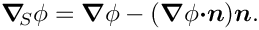 \[ \mbox{\boldmath$\nabla$}_{\!\!S} \phi = \mbox{\boldmath$\nabla$}
 \phi - (\mbox{\boldmath$\nabla$}\phi \mbox{\boldmath$\cdot n$})
 \mbox{\boldmath$n$}.\]