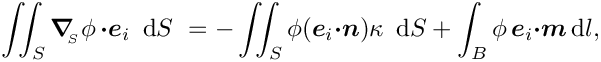 \[\int\!\!\!\int_{S} \mbox{\boldmath$\nabla$}_{\!\!_S} \phi\,
\mbox{\boldmath$\cdot e$}_{i}\,\mbox{ d}S\  = - \int\!\!\!\int_{S}
 \phi (\mbox{\boldmath$e$}_{i} \mbox{\boldmath$\cdot n$}) \kappa\,\mbox{ d}S +
\int_{B} \phi\, \mbox{\boldmath$e$}_{i} \mbox{\boldmath$\cdot m$}\,\mbox{d} l, \]