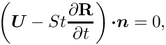 \[ \left(\mbox{\boldmath$U$} - St \frac{\partial \mathbf{R}}{\partial
 t}\right) \mbox{\boldmath$\cdot n$} = 0, \]