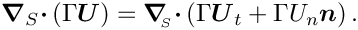 \[ \mbox{\boldmath$\nabla$}_{S} 
 \mbox{\boldmath$\cdot$} \left(\Gamma \mbox{\boldmath$U$}\right) = 
 \mbox{\boldmath$\nabla$}_{\!\!_{S}} \mbox{\boldmath$\cdot$}
 \left(\Gamma \mbox{\boldmath$U$}_{t} + \Gamma U_{n}
 \mbox{\boldmath$n$} \right). \]