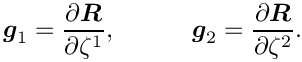\[ \mbox{\boldmath$g$}_{1} =
\frac{\partial\mbox{\boldmath$R$}}{\partial \zeta^{1}}, \quad \quad \quad
\mbox{\boldmath$g$}_{2} =
\frac{\partial\mbox{\boldmath$R$}}{\partial \zeta^{2}}. \]