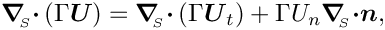 \[ \mbox{\boldmath$\nabla$}_{\!\!_{S}} \mbox{\boldmath$\cdot$} 
 \left(\Gamma \mbox{\boldmath$U$}\right) = 
  \mbox{\boldmath$\nabla$}_{\!\!_{S}} \mbox{\boldmath$\cdot$}
  \left(\Gamma \mbox{\boldmath$U$}_{t}\right)  
  + \Gamma U_{n} \mbox{\boldmath$\nabla$}_{\!\!_{S}}
 \mbox{\boldmath$\cdot n$}, \]
