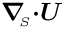 $
\mbox{\boldmath$\nabla$}_{\!\!_{S}}\mbox{\boldmath$\cdot$}
\mbox{\boldmath$U$} $