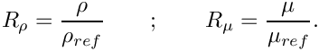 \[
R_\rho = \frac{\rho}{\rho_{ref}} 
\qquad ; \qquad 
R_\mu = \frac{\mu}{\mu_{ref}}.
\]