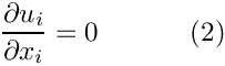 \[
\frac{\partial u_i}{\partial x_i} = 0
\ \ \ \ \ \ \ \ \ \ (2)
\]