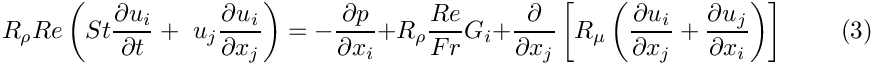 \[
R_\rho Re\left(St\frac{\partial u_i}{\partial t} +
\ u_j\frac{\partial u_i}{\partial x_j}\right) =
- \frac{\partial p}{\partial x_i} + R_\rho \frac{Re}{Fr}G_i +
\frac{\partial }{\partial x_j} \left[R_\mu \left(
\frac{\partial u_i}{\partial x_j} +  
\frac{\partial u_j}{\partial x_i} \right) \right]
\ \ \ \ \ \ \ \ \ \ (3)
\]