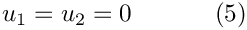 \[
u_1 = u_2 = 0 \ \ \ \ \ \ \ \ \ \ (5)
\]