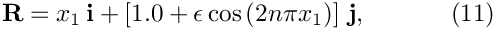 \[
 \mathbf{R} = x_1 \, \mathbf{i} + \left[ 1.0 + 
 \epsilon\cos\left( 2 n \pi x_1 \right)\right] \, \mathbf{j},
\ \ \ \ \ \ \ \ \ \ (11)
\]
