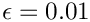 $ \epsilon = 0.01 $
