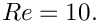 $ Re = 10. $