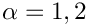 $\alpha = 1,2$