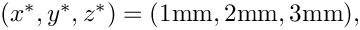 $
(x^*,y^*,z^*)=(1\mbox{mm},2\mbox{mm},3\mbox{mm}),$