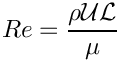 \[
Re = \frac{\rho {\cal U} {\cal L}}{\mu}
\]
