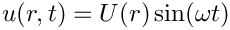 $ u(r,t) = U(r) \sin(\omega t)$