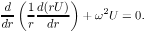 \[
\frac{d}{dr}\left( \frac{1}{r} \frac{d(rU)}{d r}\right)
+ \omega^2 U = 0. 
\]