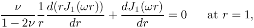 \[
\frac{\nu}{1-2\nu}\frac{1}{r} \frac{d (rJ_1(\omega r))}{d r} +
\frac{dJ_1(\omega r)}{dr} = 0 \mbox{\ \ \ \ \ at } r=1,
\]