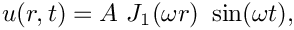 \[
u(r,t) = A \ J_1(\omega r) \ \sin(\omega t),
\]