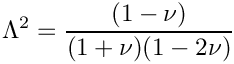 \[
\Lambda^2 = \frac{(1-\nu)}{(1+\nu)(1-2\nu)}
\]
