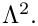 $ \Lambda^2. $