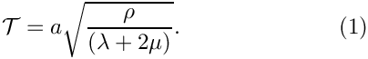 \[ 
{\cal T} = a \sqrt{\frac{\rho}{(\lambda+2\mu)}}. \ \ \ \ \ \ \ \ \ \ \
\ \ \ \ \ \ \ \ \ \ (1)
\]