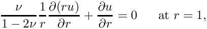 \[
\frac{\nu}{1-2\nu}\frac{1}{r} \frac{\partial (ru)}{\partial r} +
\frac{\partial u}{\partial r} = 0 \mbox{\ \ \ \ \ at } r=1,
\]