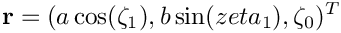 \[ {\bf r} = ( a \cos(\zeta_1), b \sin(zeta_1), \zeta_0)^T \]