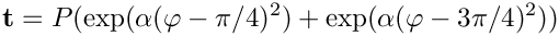 \[
{\bf t} = P ( \exp(\alpha(\varphi-\pi/4)^2)  + \exp(\alpha(\varphi-3\pi/4)^2) )
\]